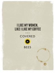 I like my women, like I like my coffee covered in bees.jpg